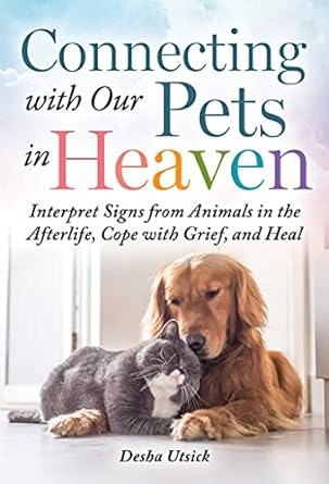 Connecting with Our Pets in Heaven by Desha Utsick