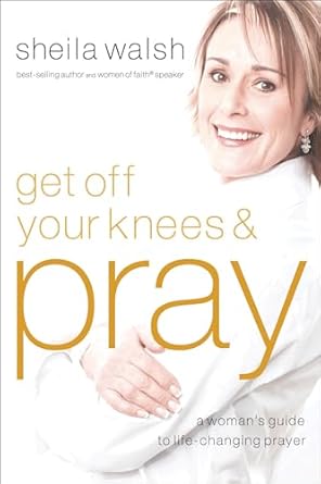 Get Off Your Knees & Pray by Sheila Walsh