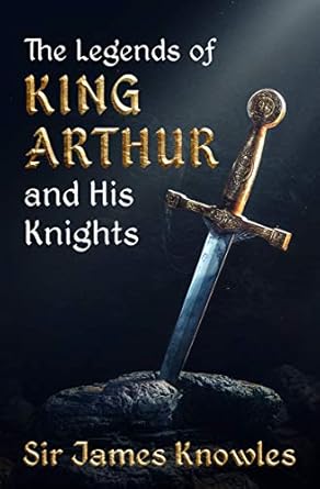 The Legends of King Arthur and His Knights by James Knowles