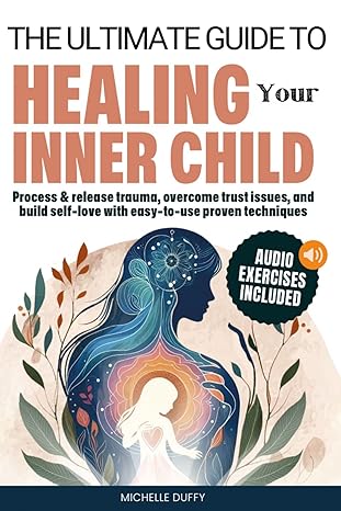 The Ultimate Guide to Healing Your Inner Child