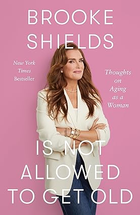 Brooke Shields Is Not Allowed to Get Old by Brooke Shields