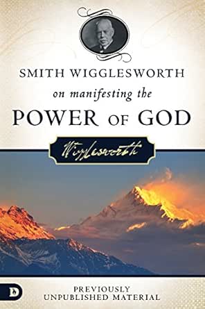 Smith Wigglesworth on Manifesting the Power of God by Smith Wigglesworth