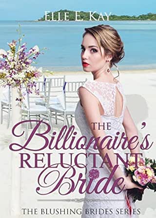 The Billionaire’s Reluctant Bride by Elle E. Kay