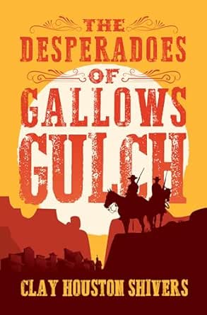 The Desperadoes of Gallows Gulch by Clay Houston Shivers