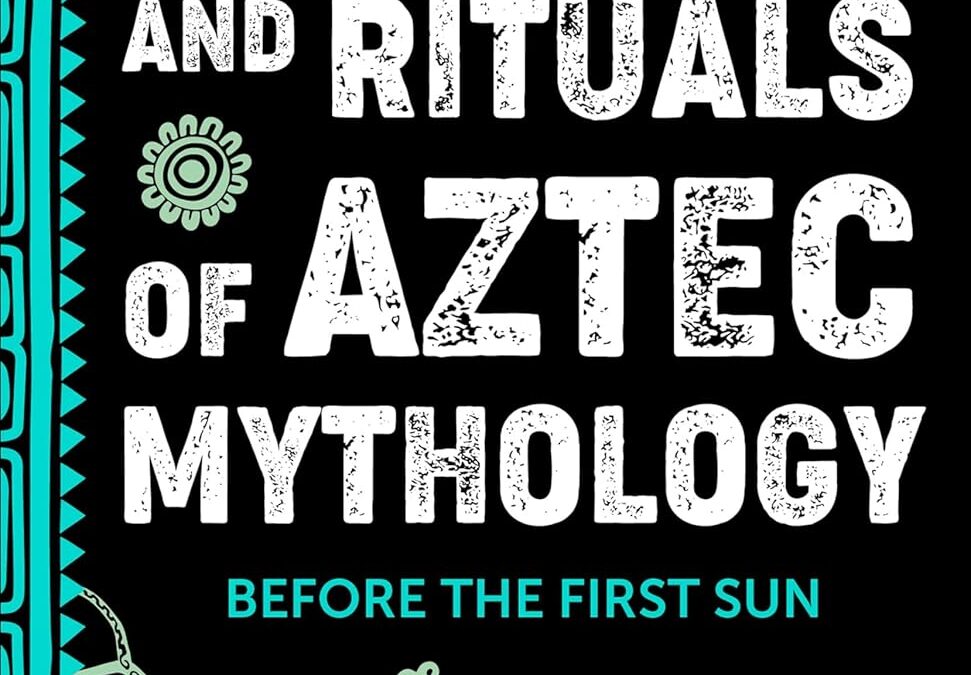 Myths, Gods, and Rituals of Aztec Mythology