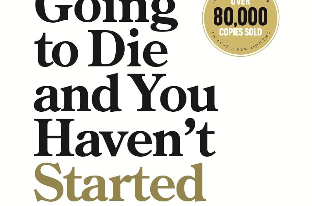 You’re Going to Die and You Haven’t Started Living Yet