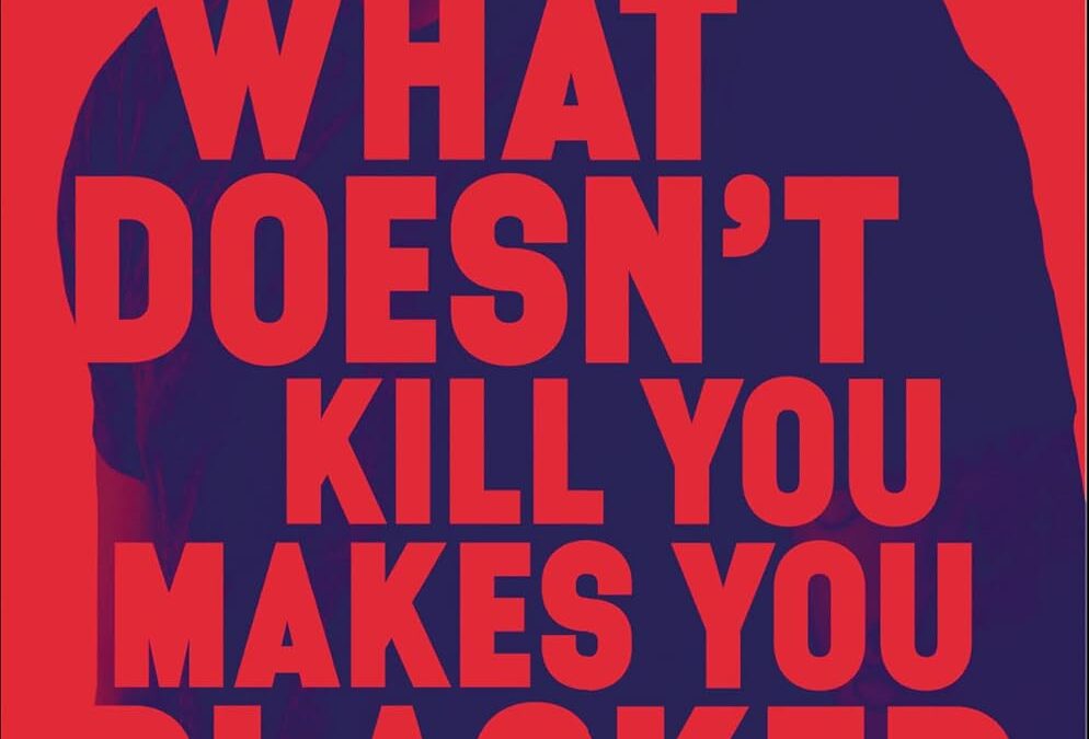 What Doesn’t Kill You Makes You Blacker