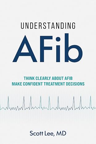 Understanding AFib: Think Clearly About AFib. Make Confident Treatment Decisions by Scott Lee, MD book cover